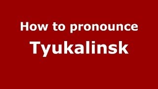 How to pronounce Tyukalinsk