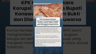 KPK Hentikan Kasus Korupsi Tambang Eks Bupati Konawe Utara, Minim Bukti dan Sudah Kadaluwarsa?