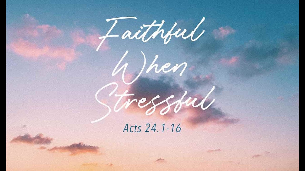Faithful When Stressful (Acts 24.1-16)