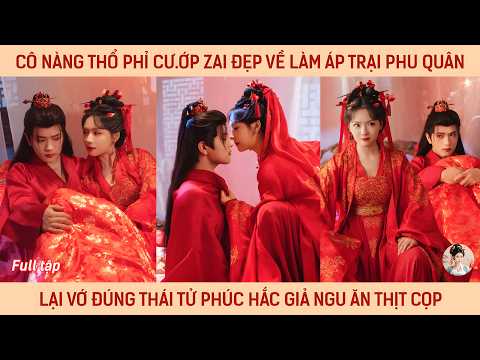 Cô nàng thổ phỉ cư.ớp zai đẹp để về làm áp trại phu quân lại vớ đúng thái tử phúc hắc đang giả ngu