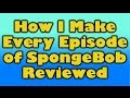 How I Make Every Episode Of SpongeBob Reviewed