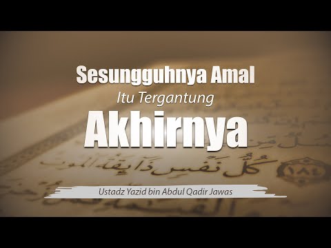 7. Sesungguhnya Amal Itu Tergantung Akhirnya - Ustadz Yazid bin Abdul Qadir Jawas