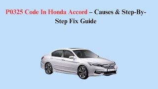 P0325 Code In Honda Accord – Causes & Step-By-Step Fix Guide