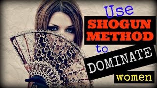 How I Use ❦ Shogun Method ❦ To  Dominate  Women Completely