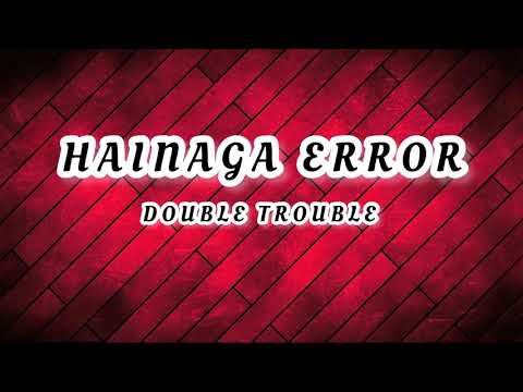 DOUBLE TROUBLE-HAINAGA ERROR ( LYRICS VIDEO )