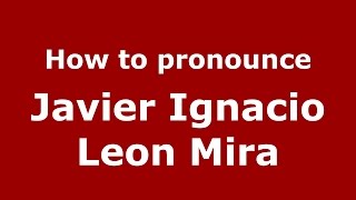 How to pronounce Javier Ignacio Leon Mira