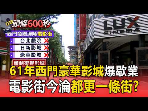 61年西門「豪華影城」爆歇業！電影院爆倒閉潮 昔日擠爆今淪「都更一條街」？【頭條600秒】