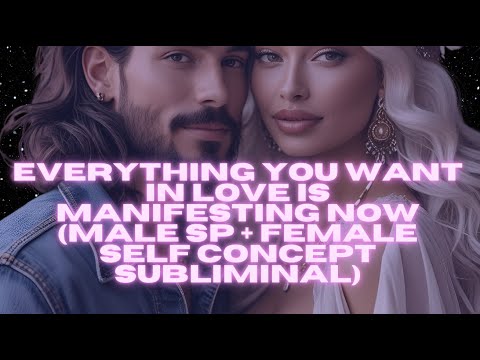 EVERYTHING YOU WANT IN LOVE IS MANIFESTING NOW (MALE SP + FEMALE SELF CONCEPT SUBLIMINAL)