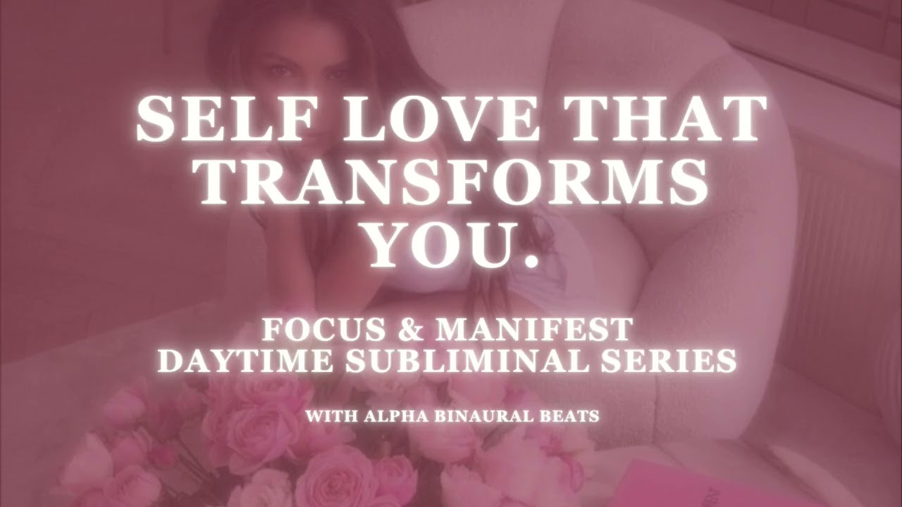 SELF LOVE THAT TRANSFORMS YOU - FOCUS AND MANIFEST DAYTIME SUBLIMINAL SERIES
