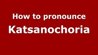 How to pronounce Katsanochoria