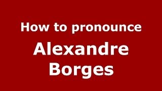 How to pronounce Alexandre Borges