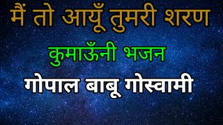 Download lagu Main To Aayu Tumari Sharan | Kumauni bhajan | Gopal Babu Goswami-मैं तो आयूँ तुमरी शरण कुमाँऊनी भजन mp3 Download lagu Main To Aayu Tumari Sharan | Kumauni bhajan | Gopal Babu Goswami-मैं तो आयूँ तुमरी शरण कुमाँऊनी भजन mp3
