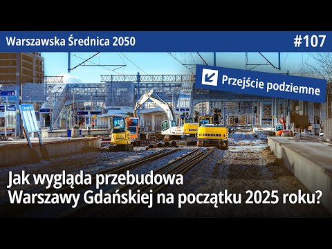#107 Jak wygląda przebudowa Warszawy Gdańskiej na początku 2025 roku - Warszawska Średnica 2050