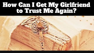 How Can I Get My Girlfriend to Trust Me Again?