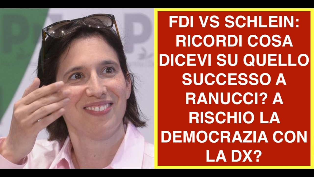 FDI VS SCHLEIN: RICORDI COSA DICEVI SU QUELLO SUCCESSO A RANUCCI? A RISCHIO LA DEMOCRAZIA CON LA DX?