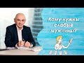 Кому нужны слабые мужчины? 