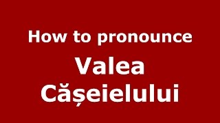 How to pronounce Valea Cășeielului