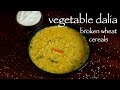 Daliya Recipe Vegetable Dalia Khichdi Recipe How To Make Broken Wheat Recipe