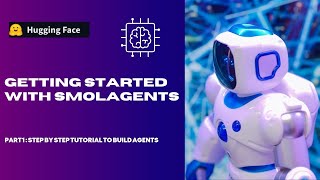 smolagents: Getting Started: Step by Step tutorial to build Agents : Part1