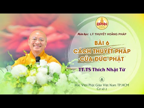 Bài 6: Cách thuyết pháp của Đức Phật - Thầy Nhật Từ giảng môn Lý thuyết hoằng pháp