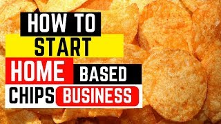 How To Start Home Made Chips Business