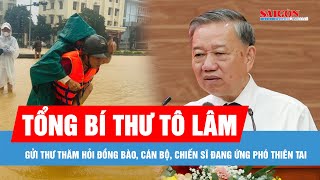 Tổng Bí thư Tô Lâm gửi Thư thăm hỏi đồng bào, cán bộ, chiến sĩ đang ứng phó thiên tai