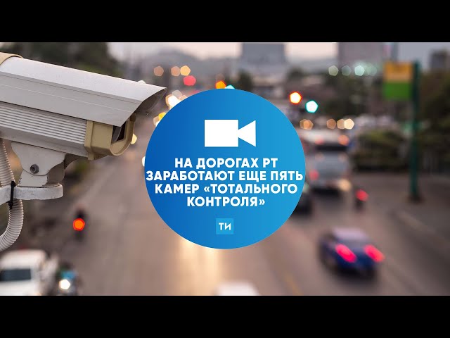 Еще на пяти региональных дорогах Татарстана заработают камеры «тотального контроля»