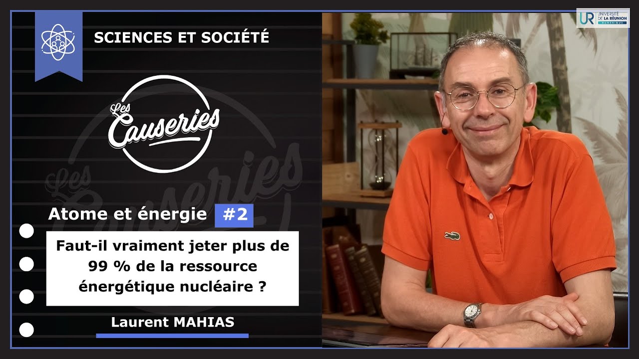 Les Causeries Sciences et société - Atome et énergie #2 - Faut-il vraiment jeter plus de 99% de la ressource énergétique nucléaire ?