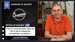 Les Causeries Sciences et société - Atome et énergie #2 - Faut-il vraiment jeter plus de 99% de la ressource énergétique nucléaire ?
