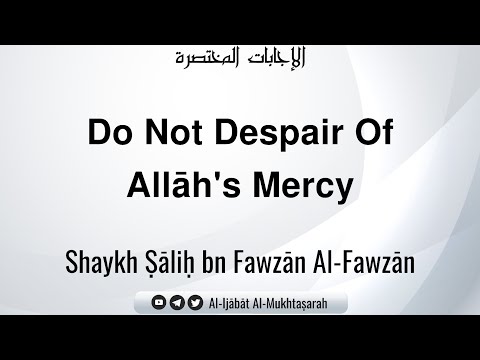 Do Not Despair Of Allāh's Mercy | Shaykh Ṣāliḥ bn Fawzān Al-Fawzān