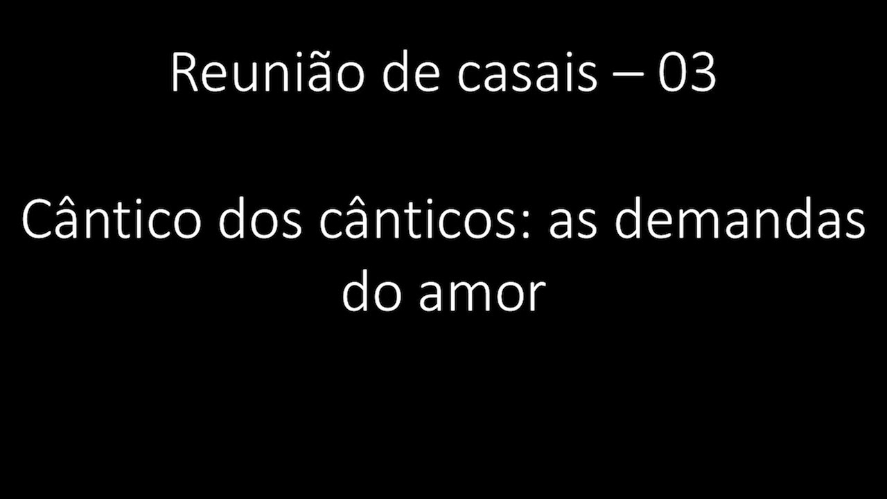 Reunião de casais - 03 - Cântico dos cânticos: as demandas do amor