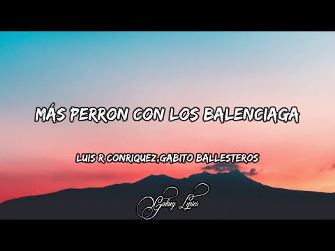 Luis R Conriquez, Gabito Ballesteros - Más Perron Con Los Balenciaga (LETRAS) 🎵