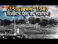 15ই আগস্ট 1947 দিনটিতে ঠিক  কী হয়েছিল 1st Indepe