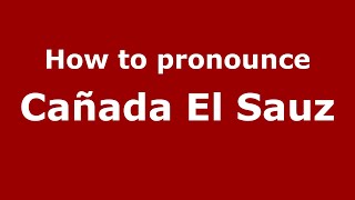 How to pronounce Cañada El Sauz