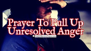 Prayer To Pull Up Unresolved Anger From Your Heart & Give It To God