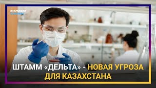 ШТАММ «ДЕЛЬТА» - НОВАЯ УГРОЗА ДЛЯ КАЗАХСТАНА