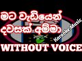 මට වැඩියෙන් දවසක් අම්මා Mata Wediyen Thawasak Amma Without V
