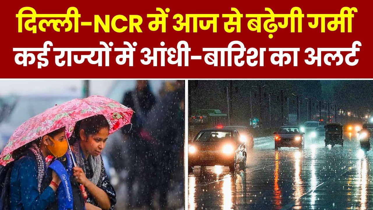 Weather Update: Delhi NCR में बढ़ेगी गर्मी, कई राज्यों में आंधी और बारिश का अलर्ट 