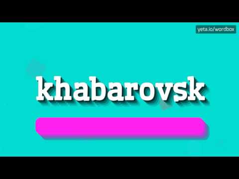 KHABAROVSK - HOW TO PRONOUNCE IT!?