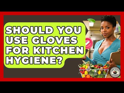 Should You Use Gloves For Kitchen Hygiene? - Food Safety Kitchen