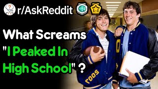 What Screams "I Peaked In High School" ? (r/AskReddit)