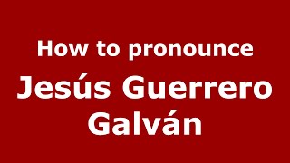 How to pronounce Jes&uacute;s Guerrero Galv&aacute;n