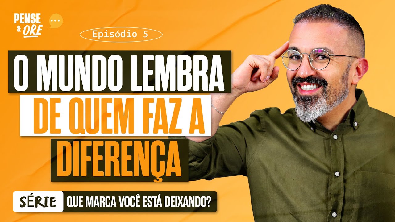 O MUNDO LEMBRA DE QUEM FAZ A DIFERENÇA | SÉRIE: QUE MARCA VOCÊ ESTÁ DEIXANDO? | PENSE E ORE