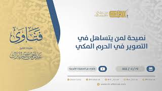 نصيحة لمن يتساهل في التصوير في الحرم المكي - الشيخ عبدالرحمن البراك (10807) image