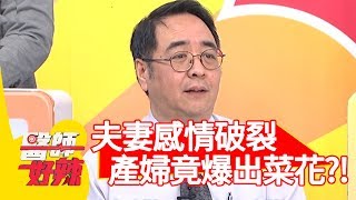 夫妻感情破裂？產婦爆出菜花竟是「這樣」引起？！【醫師好辣】 20190502 part1 EP733 江坤俊 王俐人