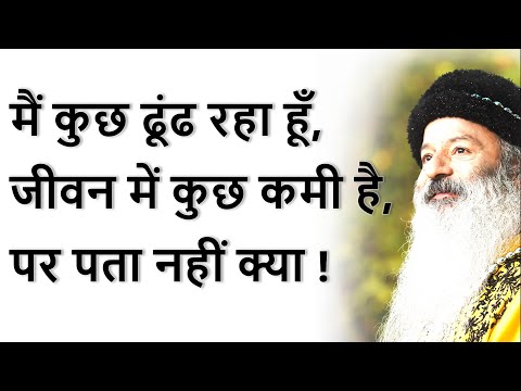 मैं कुछ ढूंढ रहा हूँ, पर पता नहीं क्या ~ ऐसा लगता है जीवन में कुछ कमी है, क्या करूं?