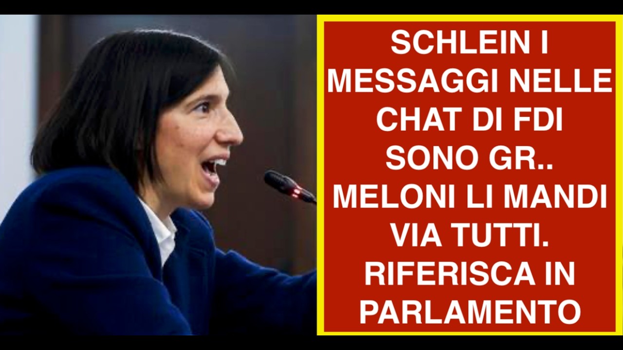 SCHLEIN I MESSAGGI NELLE CHAT DI FDI SONO GR.. MELONI LI MANDI VIA TUTTI. RIFERISCA IN PARLAMENTO