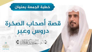 صورة خطبة الجمعة بعنوان (قصة أصحاب الصخرة، دروس وعبر) لفضيلة الشيخ أ.د. سعد الخثلان   20 / 10 / 1441هـ