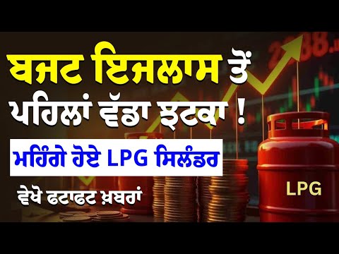 Budget meeting ਤੋਂ ਪਹਿਲਾਂ ਵੱਡਾ ਝਟਕਾ ! ਮਹਿੰਗੇ ਹੋਏ LPG cylinder, ਵੇਖੋ ਫਟਾਫਟ ਖ਼ਬਰਾਂ