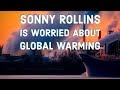 Sonny Rollins Is Worried About Global Warming